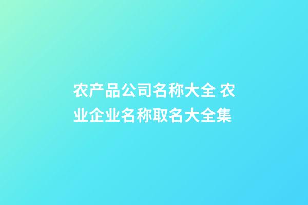 农产品公司名称大全 农业企业名称取名大全集-第1张-公司起名-玄机派